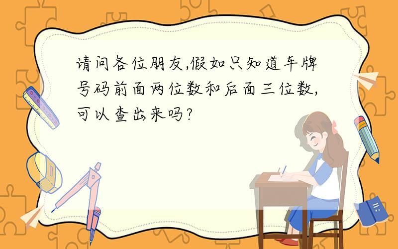 请问各位朋友,假如只知道车牌号码前面两位数和后面三位数,可以查出来吗?