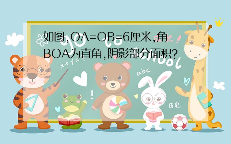 如图,OA=OB=6厘米,角BOA为直角,阴影部分面积?