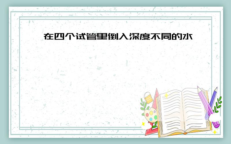 在四个试管里倒入深度不同的水