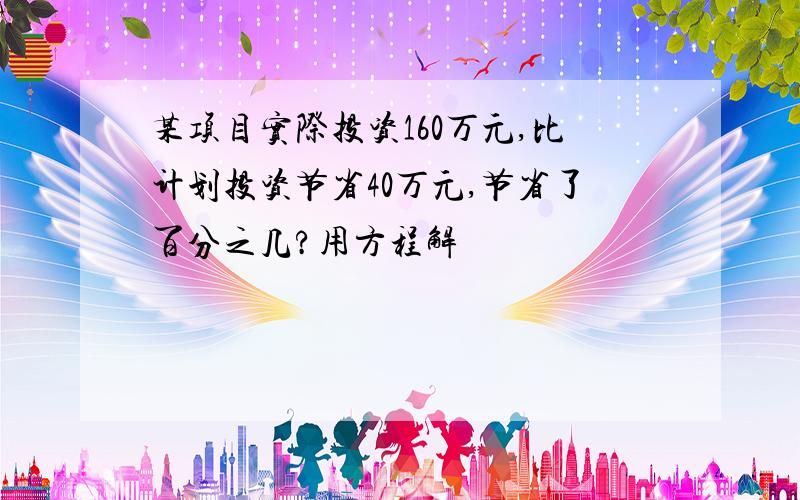 某项目实际投资160万元,比计划投资节省40万元,节省了百分之几?用方程解