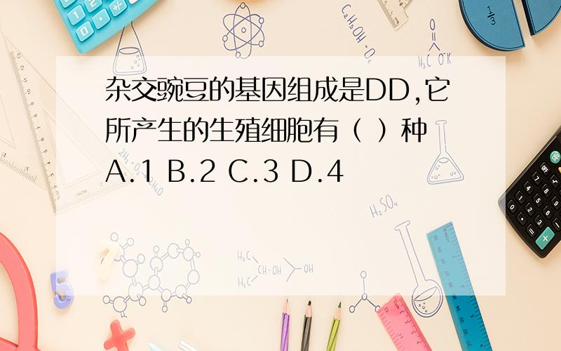 杂交豌豆的基因组成是DD,它所产生的生殖细胞有（ ）种 A.1 B.2 C.3 D.4