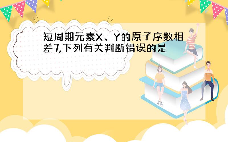 短周期元素X、Y的原子序数相差7,下列有关判断错误的是