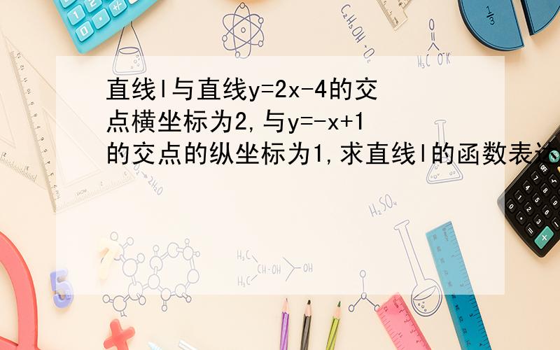 直线l与直线y=2x-4的交点横坐标为2,与y=-x+1的交点的纵坐标为1,求直线l的函数表达式.