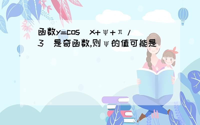 函数y=cos(x+ψ+π/3）是奇函数,则ψ的值可能是