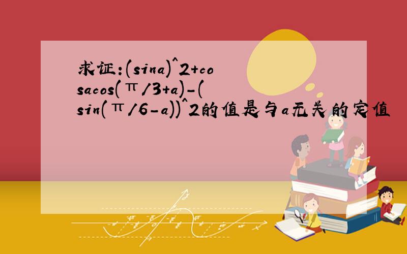 求证:(sina)^2+cosacos(π/3+a)-(sin(π/6-a))^2的值是与a无关的定值