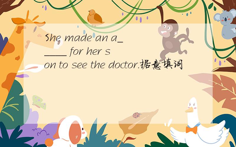 She made an a_____ for her son to see the doctor.据意填词