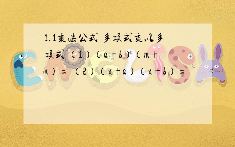 1.1乘法公式 多项式乘以多项式 （1）（a+b）（m+n）= （2）（x+a）（x+b）=