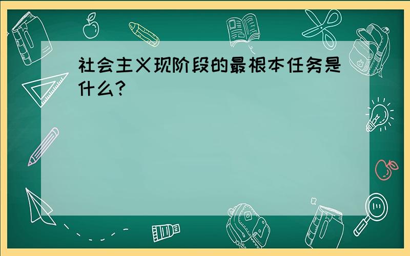 社会主义现阶段的最根本任务是什么?