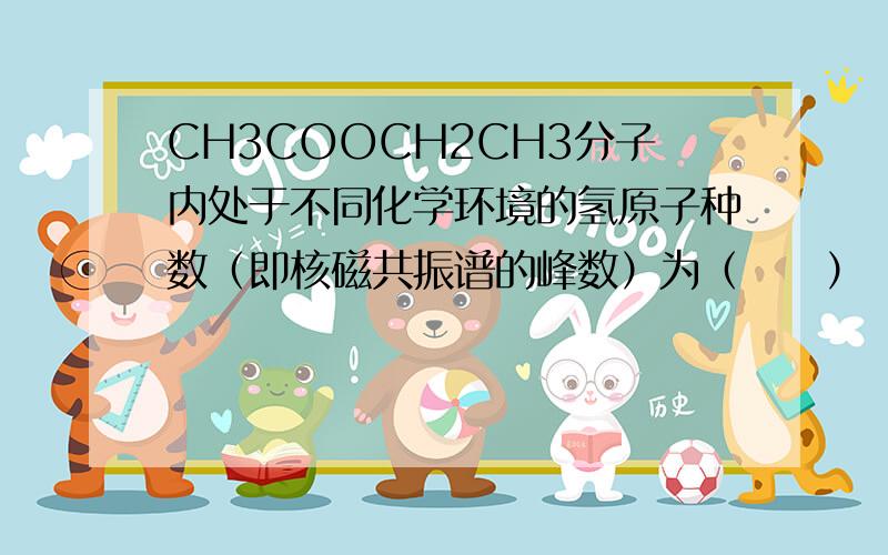 CH3COOCH2CH3分子内处于不同化学环境的氢原子种数（即核磁共振谱的峰数）为（　　）