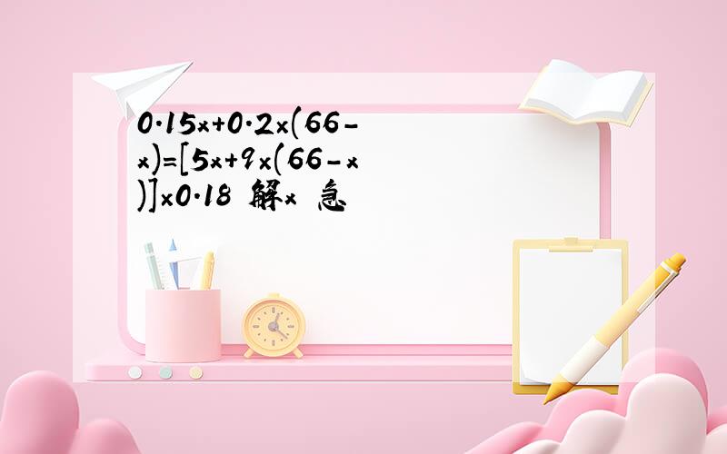 0.15x+0.2×(66-x)=[5x+9×(66-x)]×0.18 解x 急