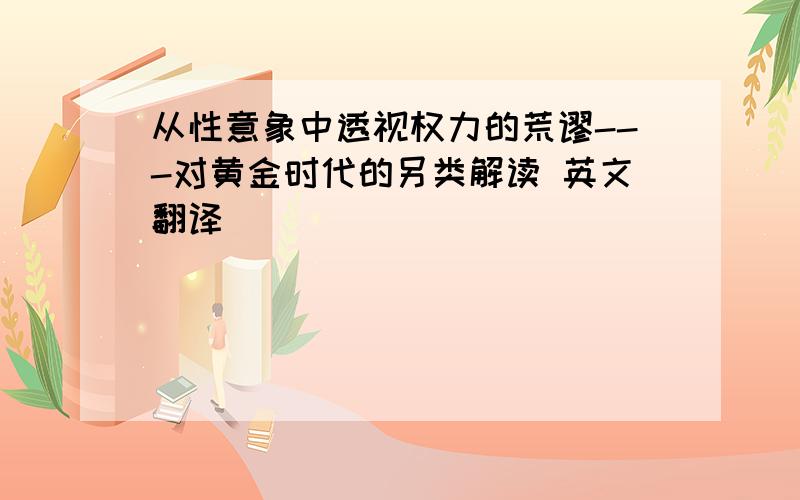 从性意象中透视权力的荒谬---对黄金时代的另类解读 英文翻译