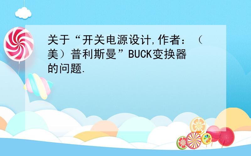 关于“开关电源设计,作者：（美）普利斯曼”BUCK变换器的问题.