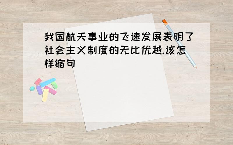 我国航天事业的飞速发展表明了社会主义制度的无比优越.该怎样缩句