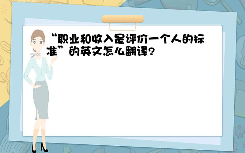 “职业和收入是评价一个人的标准”的英文怎么翻译?