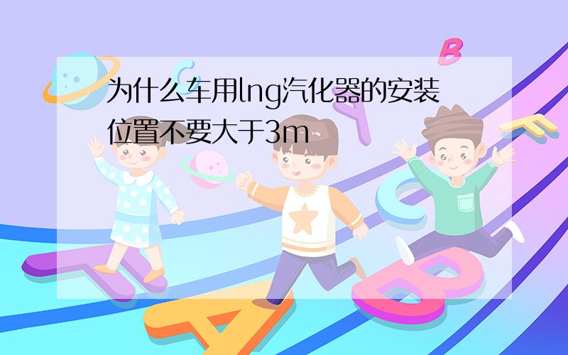 为什么车用lng汽化器的安装位置不要大于3m