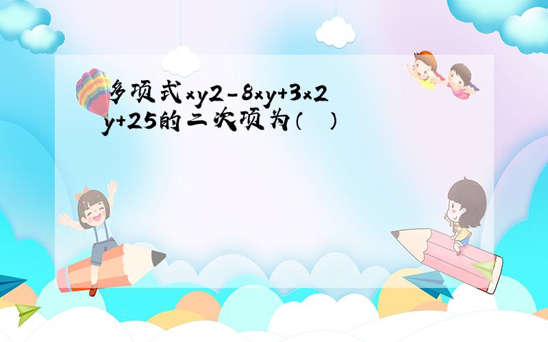 多项式xy2-8xy+3x2y+25的二次项为（　　）