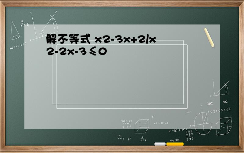 解不等式 x2-3x+2/x2-2x-3≤0