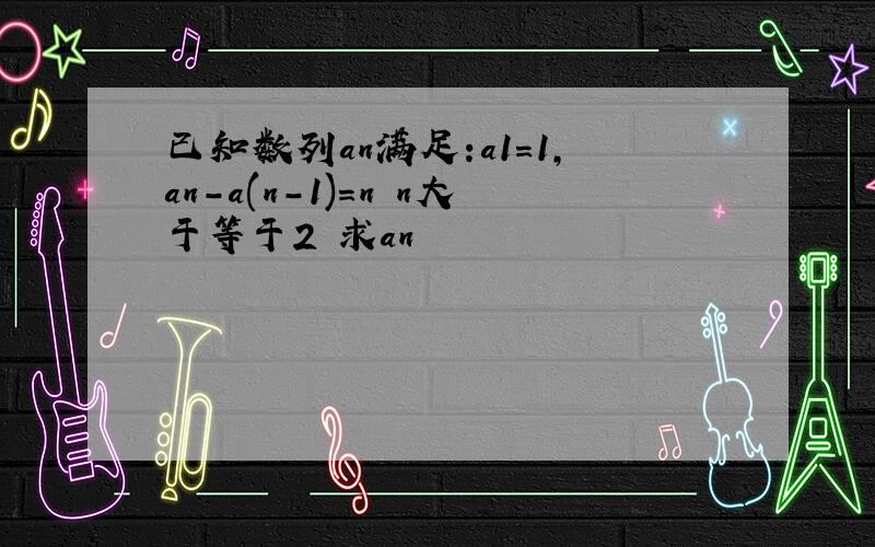 已知数列an满足:a1=1,an-a(n-1)=n n大于等于2 求an