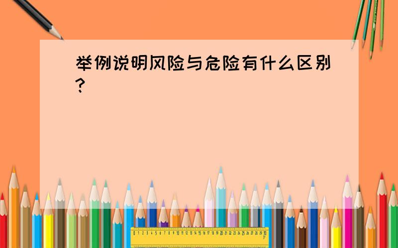 举例说明风险与危险有什么区别?