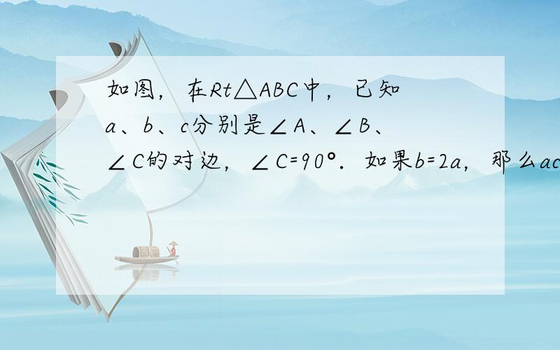 如图，在Rt△ABC中，已知a、b、c分别是∠A、∠B、∠C的对边，∠C=90°．如果b=2a，那么ac=______．