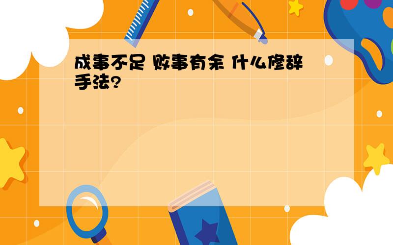 成事不足 败事有余 什么修辞手法?