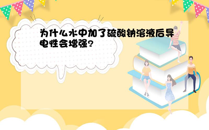 为什么水中加了硫酸钠溶液后导电性会增强?