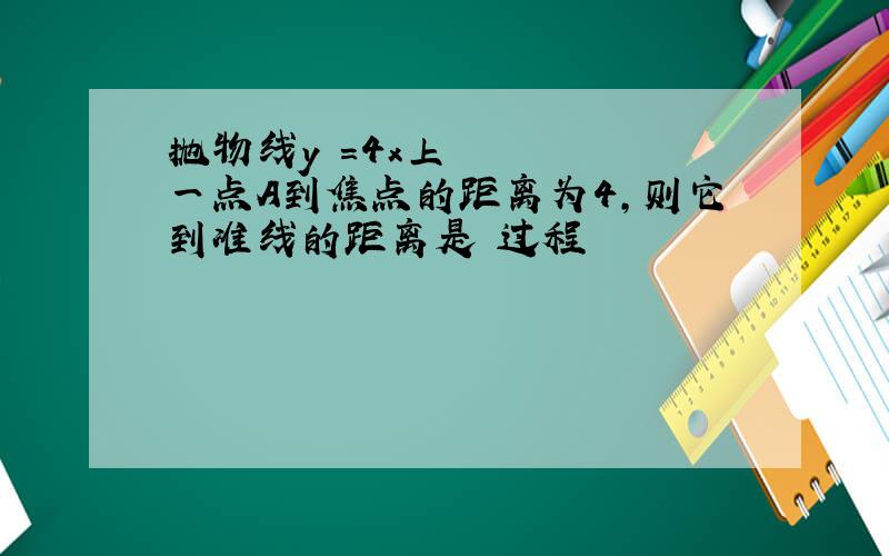 抛物线y²=4x上一点A到焦点的距离为4,则它到准线的距离是 过程