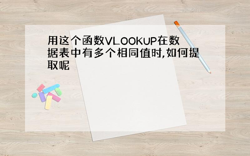 用这个函数VLOOKUP在数据表中有多个相同值时,如何提取呢