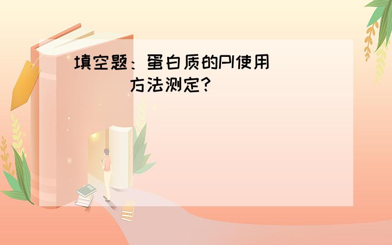 填空题：蛋白质的PI使用_____方法测定?