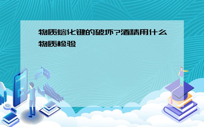 物质熔化键的破坏?酒精用什么物质检验