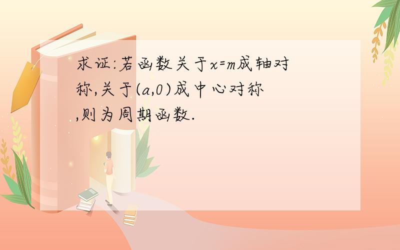 求证:若函数关于x=m成轴对称,关于(a,0)成中心对称,则为周期函数.