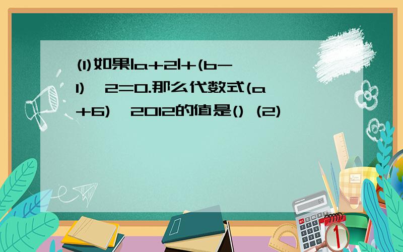 (1)如果|a+2|+(b-1)^2=0.那么代数式(a+6)^2012的值是() (2)