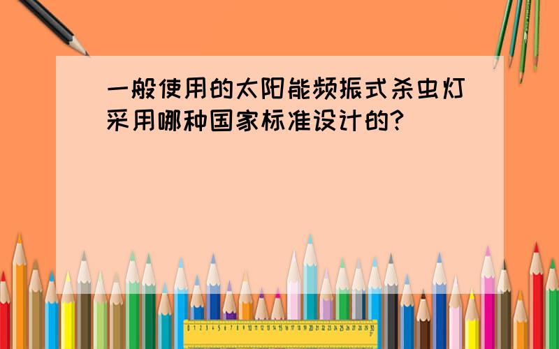 一般使用的太阳能频振式杀虫灯采用哪种国家标准设计的?