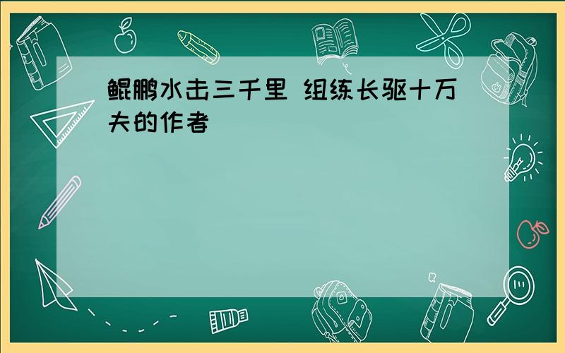 鲲鹏水击三千里 组练长驱十万夫的作者