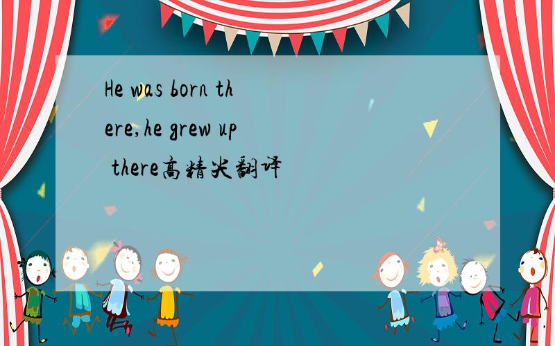 He was born there,he grew up there高精尖翻译