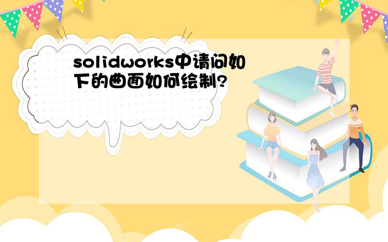 solidworks中请问如下的曲面如何绘制?