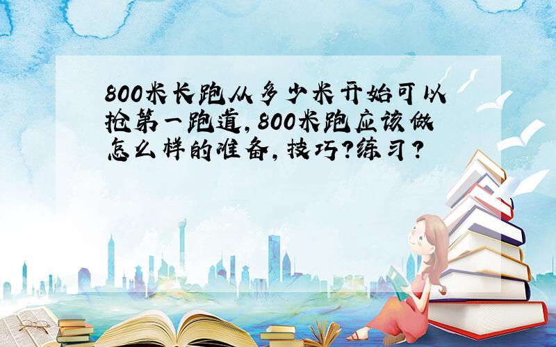 800米长跑从多少米开始可以抢第一跑道,800米跑应该做怎么样的准备,技巧?练习?