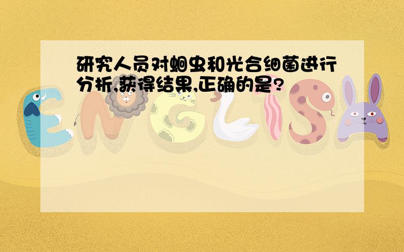 研究人员对蛔虫和光合细菌进行分析,获得结果,正确的是?