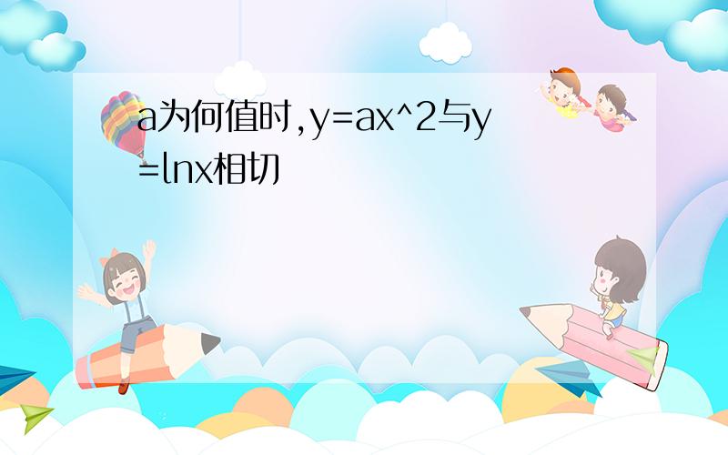 a为何值时,y=ax^2与y=lnx相切