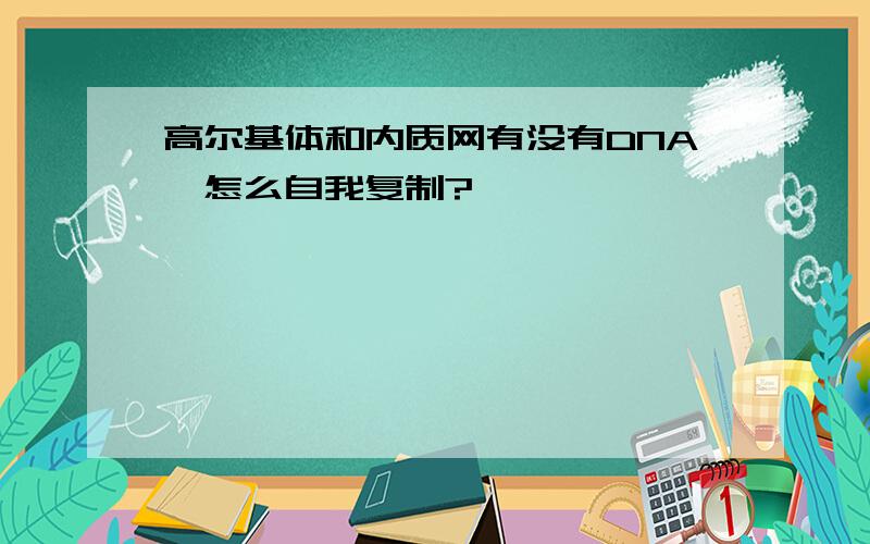 高尔基体和内质网有没有DNA,怎么自我复制?