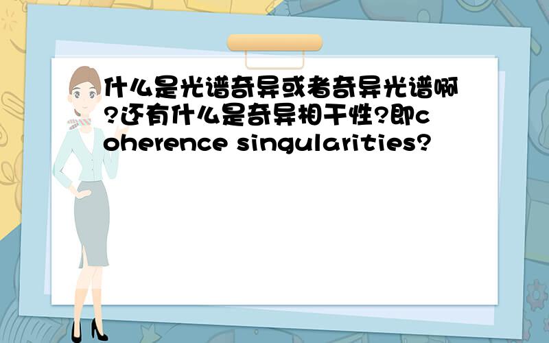 什么是光谱奇异或者奇异光谱啊?还有什么是奇异相干性?即coherence singularities?