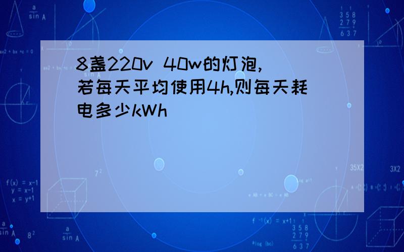 8盏220v 40w的灯泡,若每天平均使用4h,则每天耗电多少kWh