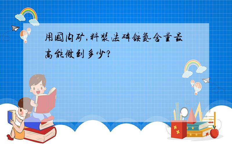 用国内矿,料浆法磷铵氮含量最高能做到多少?