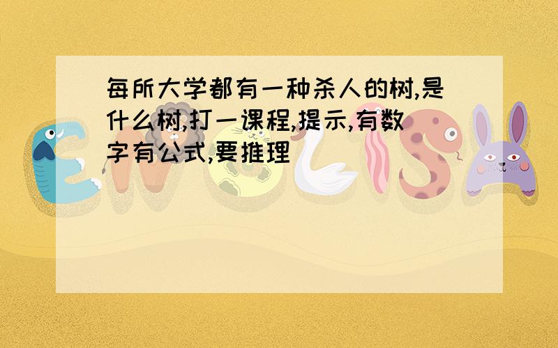 每所大学都有一种杀人的树,是什么树,打一课程,提示,有数字有公式,要推理