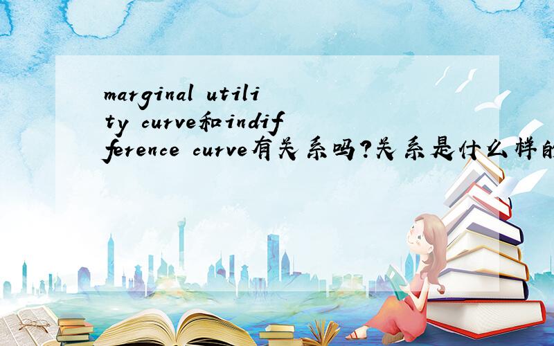 marginal utility curve和indifference curve有关系吗?关系是什么样的?