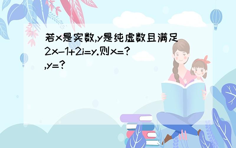 若x是实数,y是纯虚数且满足2x-1+2i=y.则x=?,y=?