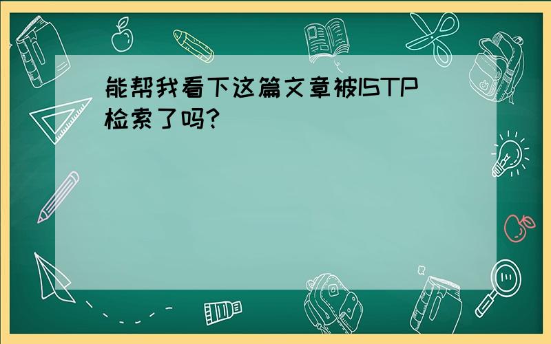 能帮我看下这篇文章被ISTP检索了吗?