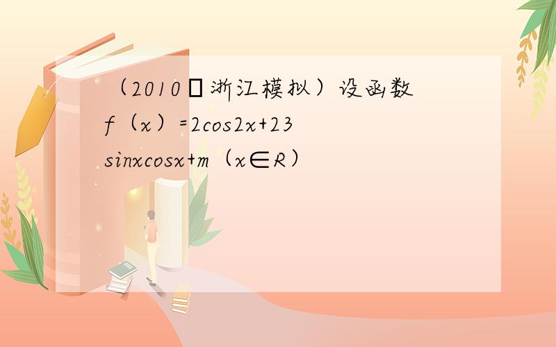 （2010•浙江模拟）设函数f（x）=2cos2x+23sinxcosx+m（x∈R）