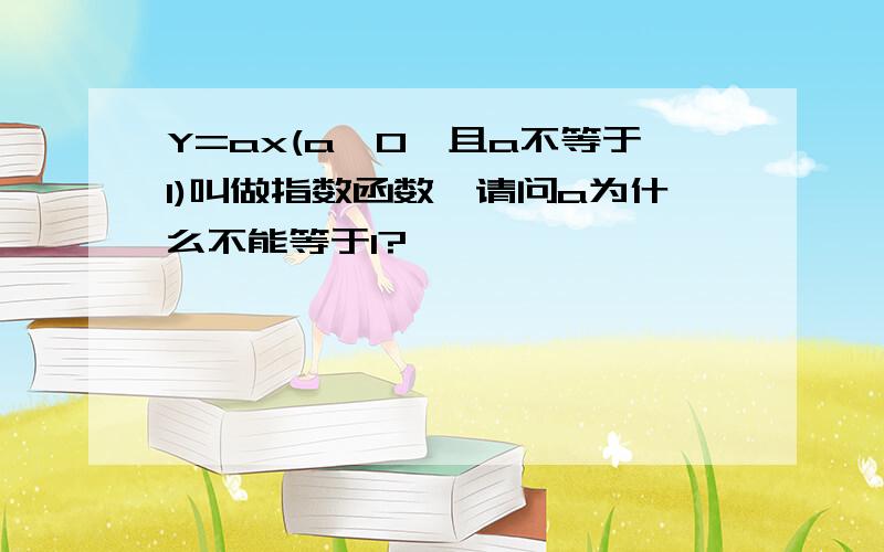 Y=ax(a>0,且a不等于1)叫做指数函数,请问a为什么不能等于1?