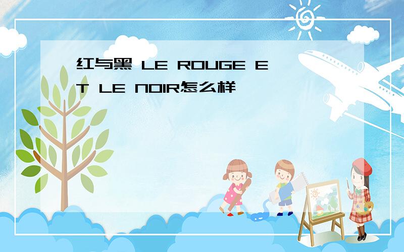 红与黑 LE ROUGE ET LE NOIR怎么样